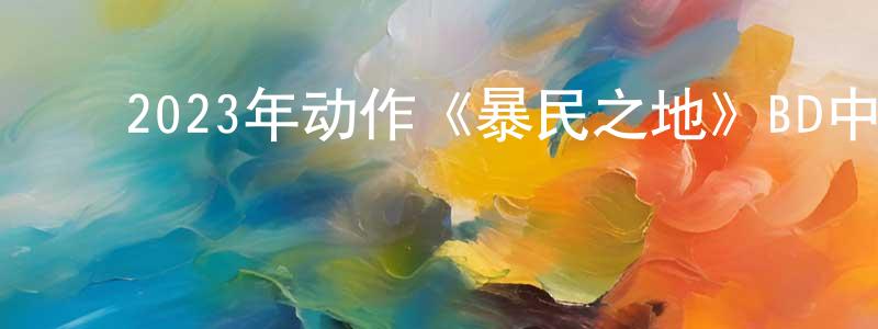 ﻿2023年动作《暴民之地》BD中英双字迅雷下载_电影天堂 ﻿卞钱江的blog